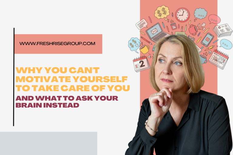 Why You Can’t Motivate Yourself to Take Care of You (And What to Ask Your Brain Instead)